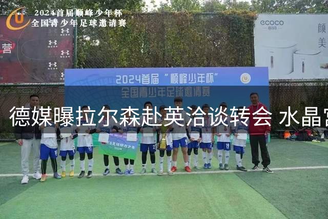 德媒曝拉尔森赴英洽谈转会 水晶宫有意法鹰标价2500万