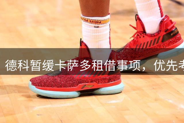 德科暂缓卡萨多租借事项，优先考虑永久转会报价