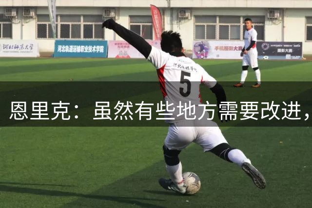 恩里克：虽然有些地方需要改进，但我们理应获得更多积分